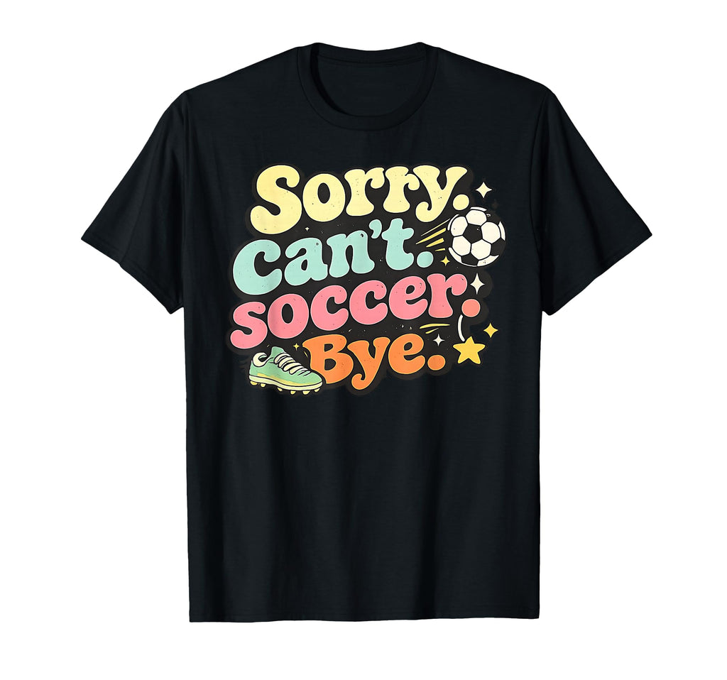 Sorry Cant Soccer Bye Funny Soccer Lover T-Shirt - Minimalist Print Unisex - T-Shirt, Sweatshirt, Hoodie