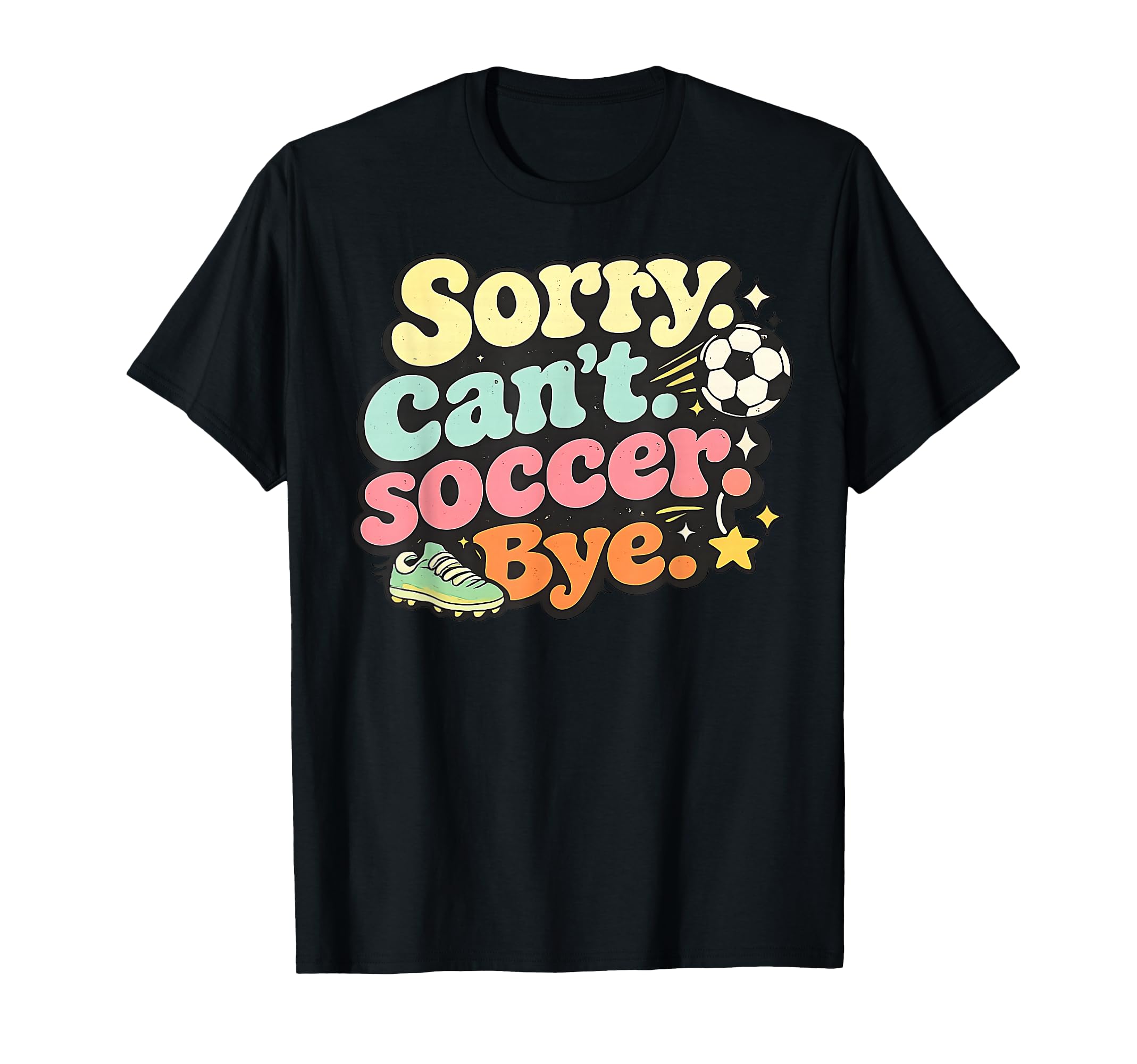 Sorry Cant Soccer Bye Funny Soccer Lover T-Shirt - Minimalist Print Unisex - T-Shirt, Sweatshirt, Hoodie