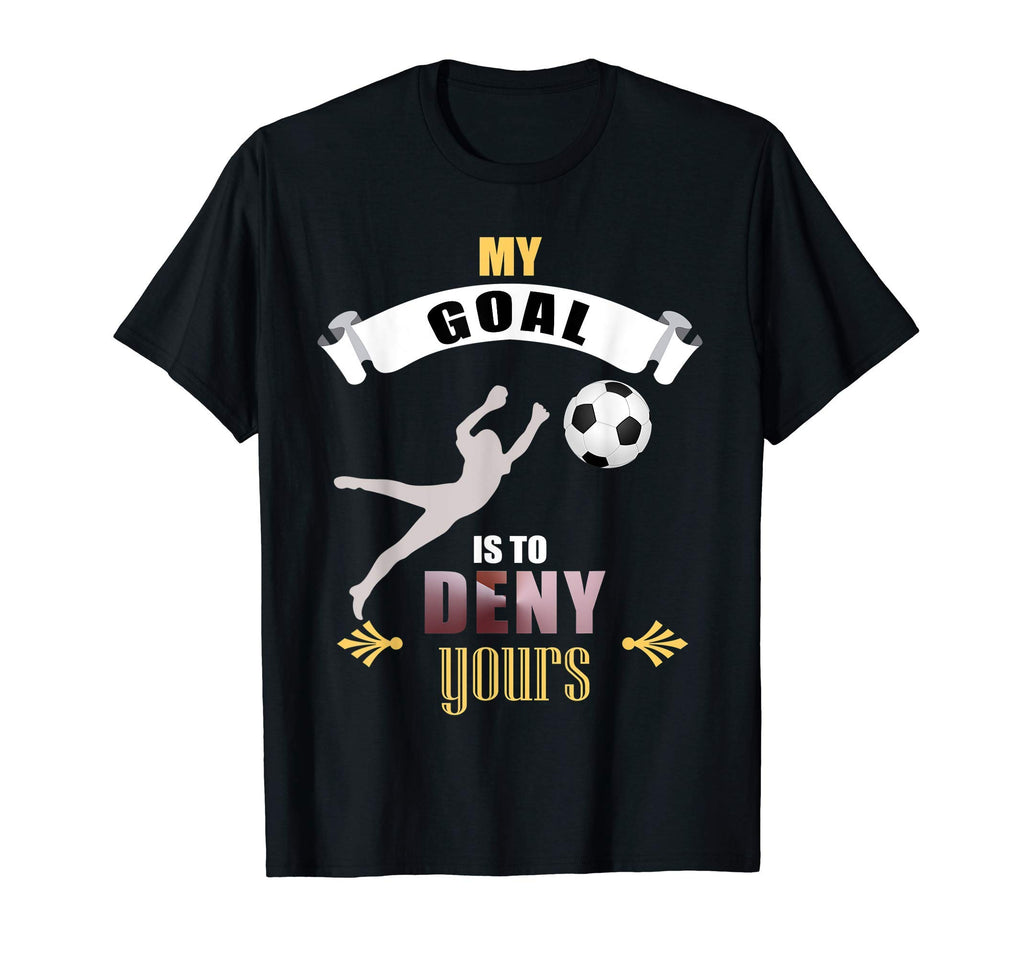 My Goal Is To Deny Yours Soccer Goalie T-Shirt - Unique Graphic for Adults - T-Shirt, Sweatshirt, Hoodie