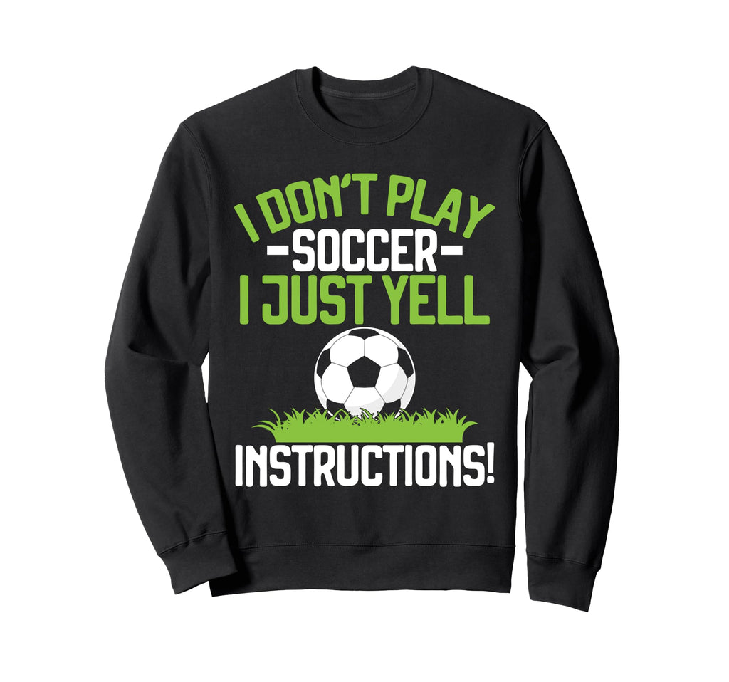 I Dont Play Soccer I Just Yell Sweatshirt - Casual Everyday Wear Men Women - T-Shirt, Sweatshirt, Hoodie