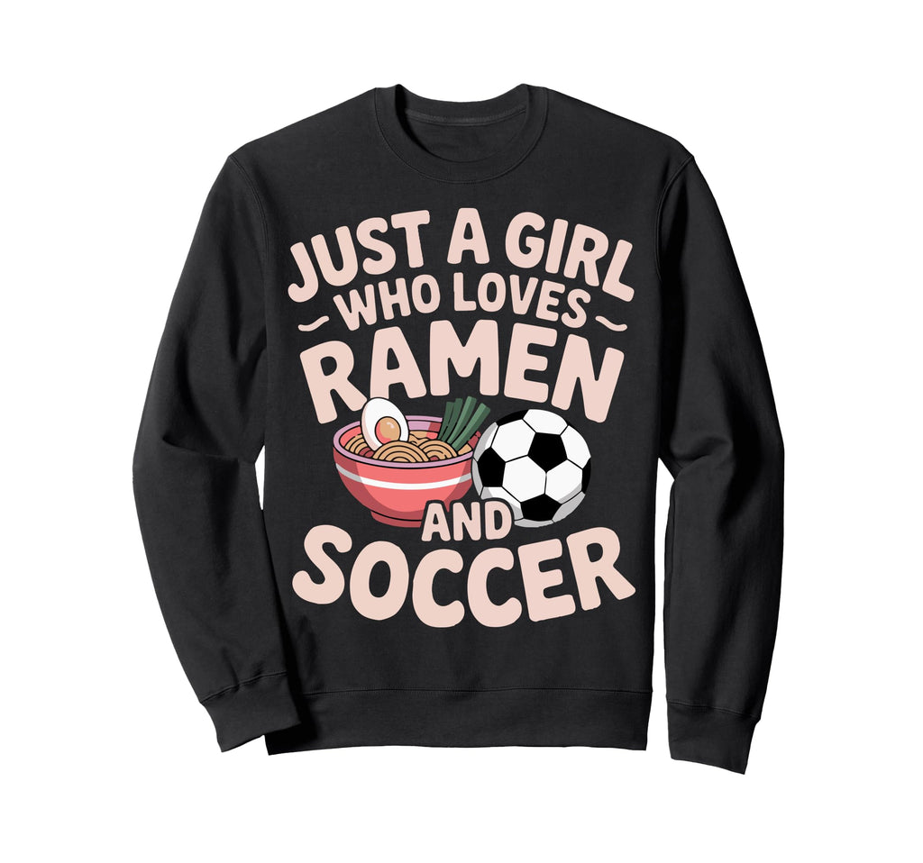 Just Who Loves Ramen And Soccer Sweatshirt - Streetwear Style Unisex - T-Shirt, Sweatshirt, Hoodie
