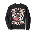 Just Who Loves Ramen And Soccer Sweatshirt - Streetwear Style Unisex - T-Shirt, Sweatshirt, Hoodie