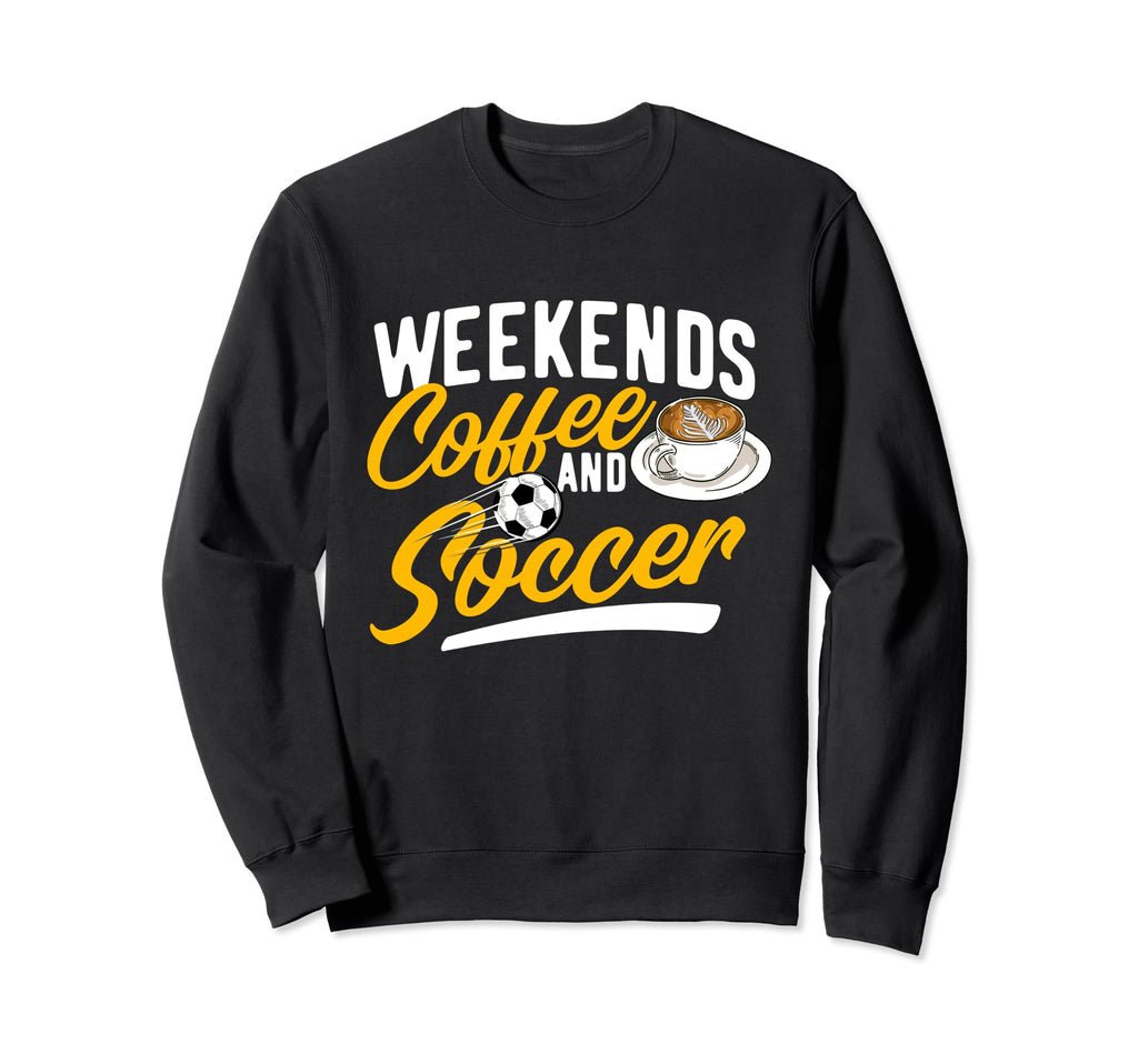 Weekends Coffee And Soccer Soccer Sweatshirt - Streetwear Style Unisex - T-Shirt, Sweatshirt, Hoodie