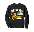 Weekends Coffee And Soccer Soccer Sweatshirt - Streetwear Style Unisex - T-Shirt, Sweatshirt, Hoodie