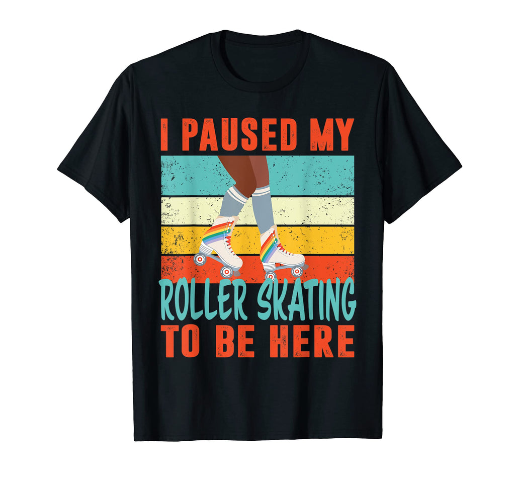 I Paused My Roller Skating To Be Here T-Shirt - Fun Novelty Design Unisex - T-Shirt, Sweatshirt, Hoodie