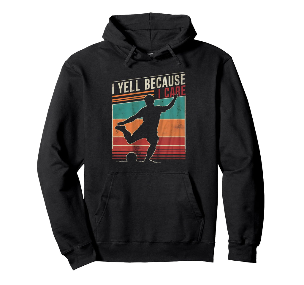 Funny Soccer Fan I Yell Because I Care Hoodie - Streetwear Style Men Women - T-Shirt, Sweatshirt, Hoodie