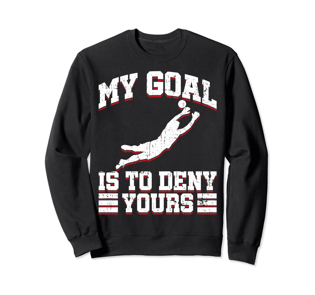 My Goal Is To Deny Yours Soccer Goalies Sweatshirt - Trendy Graphic Unisex - T-Shirt, Sweatshirt, Hoodie