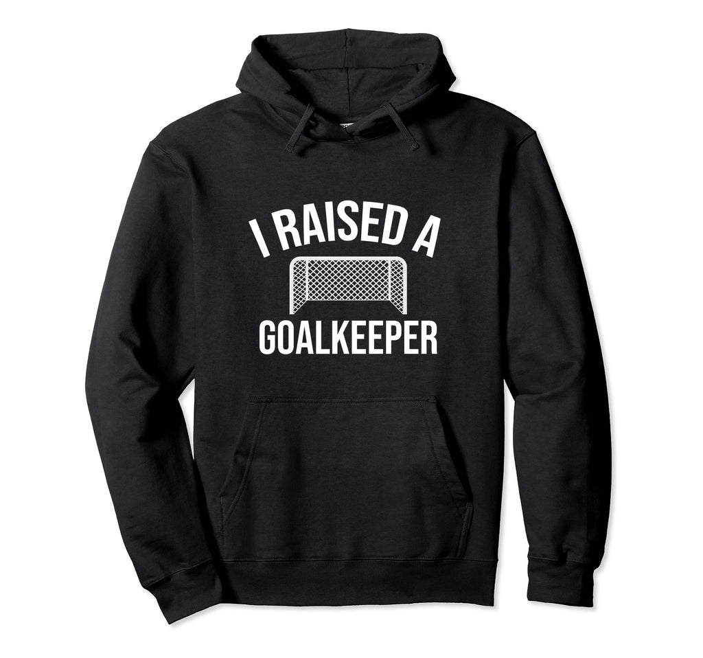 I Raised Soccer Goalie Goalkeeper Hoodie - Fun Novelty Design for Adults - T-Shirt, Sweatshirt, Hoodie
