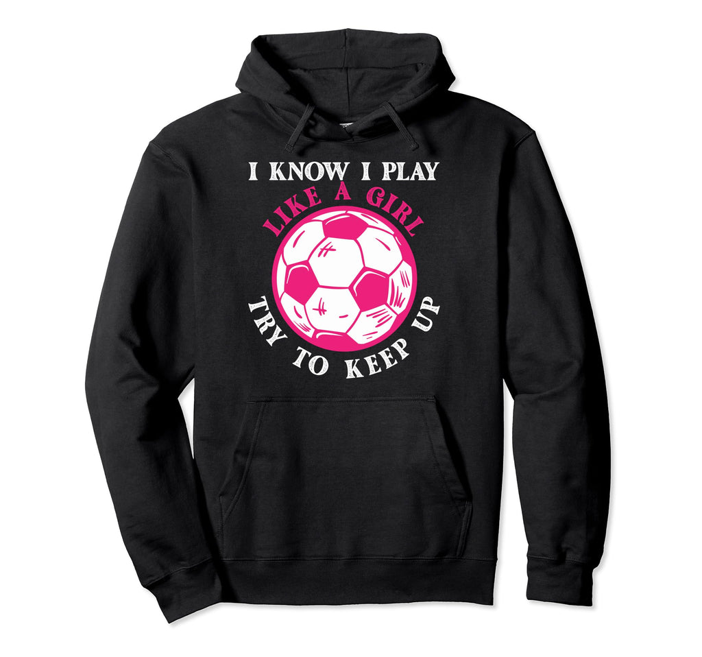 Funny Soccer Players I Know I Play Like Hoodie - Custom Art Print Unisex - T-Shirt, Sweatshirt, Hoodie