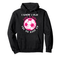 Funny Soccer Players I Know I Play Like Hoodie - Custom Art Print Unisex - T-Shirt, Sweatshirt, Hoodie