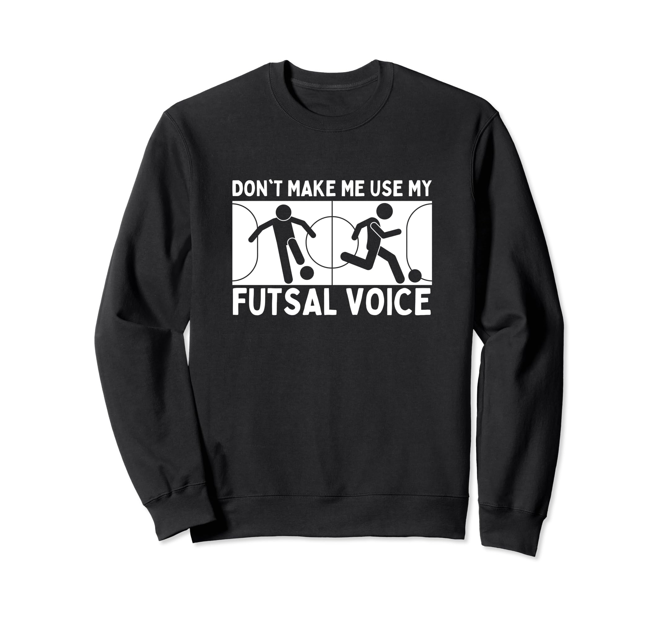 Futsal Dont Make Me Use My Sweatshirt - Casual Everyday Wear Men Women - T-Shirt, Sweatshirt, Hoodie