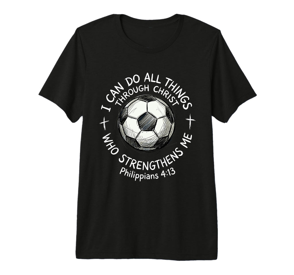 Soccer I Can Do All Things Through Christ T-Shirt - Graphic Print Unisex - T-Shirt, Sweatshirt, Hoodie