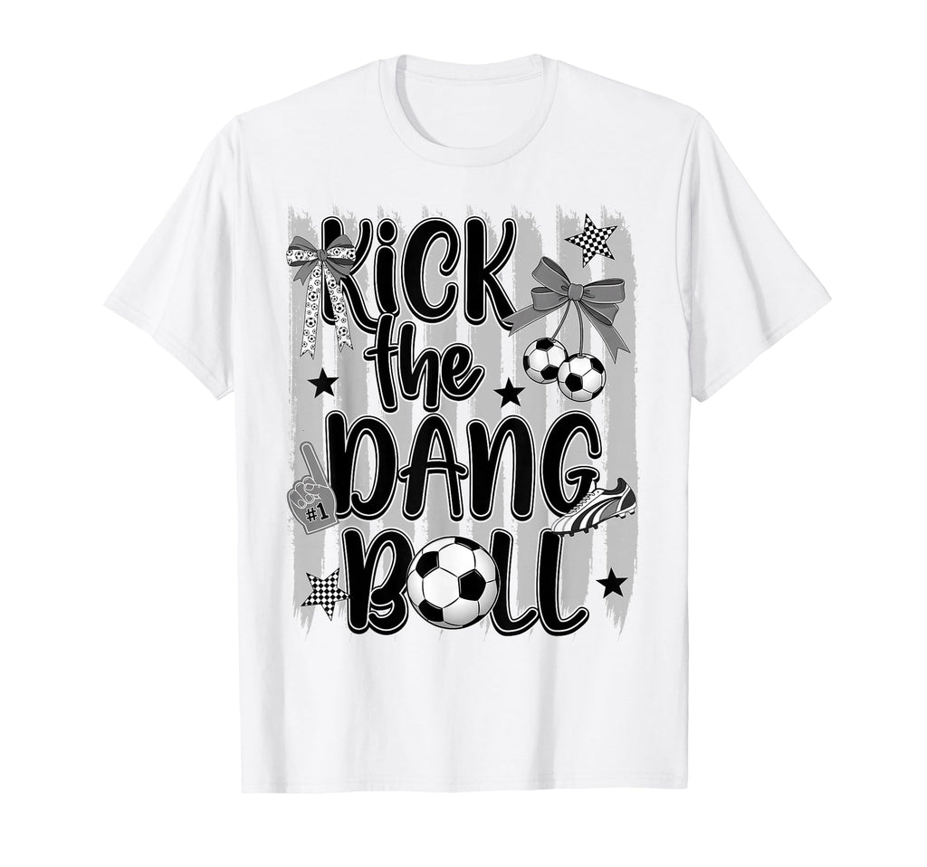 Kick Dang Ball Funny Soccer Game Day T-Shirt - Casual Everyday Wear Unisex - T-Shirt, Sweatshirt, Hoodie