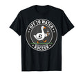 Funny Off To Watch Soccer Silly T-Shirt - Casual Everyday Wear for Adults - T-Shirt, Sweatshirt, Hoodie