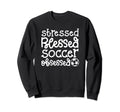 Stressed Blessed Soccer Obsessed Sweatshirt - Custom Art Print Men Women - T-Shirt, Sweatshirt, Hoodie