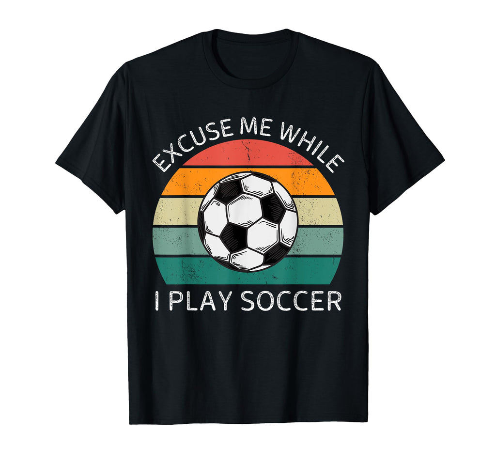 Excuse Me While I Play Soccer Soccer T-Shirt - Custom Art Print Men Women - T-Shirt, Sweatshirt, Hoodie