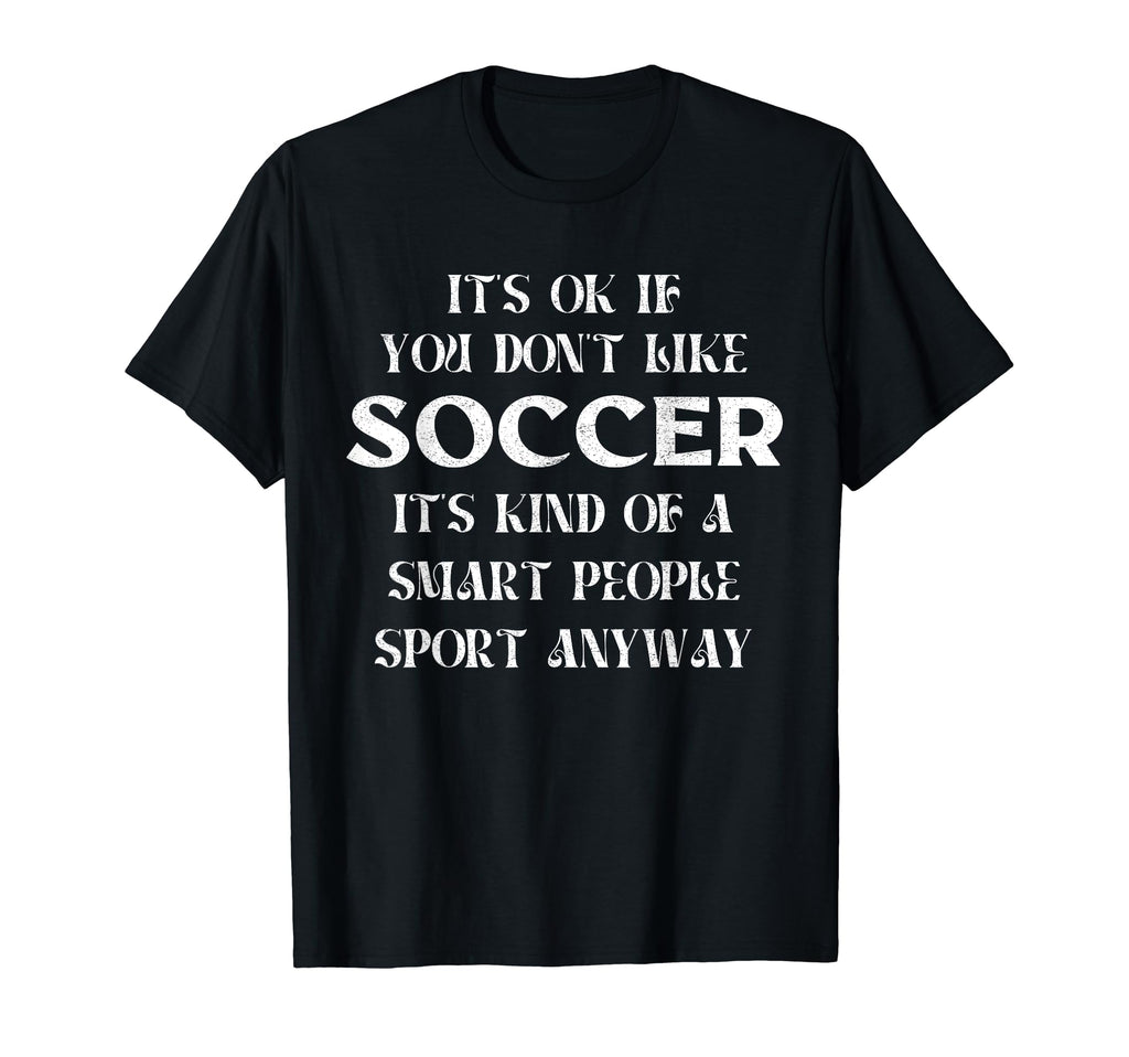 Its Ok If You Dont Like Soccer Funny T-Shirt - Graphic Print for Adults - T-Shirt, Sweatshirt, Hoodie