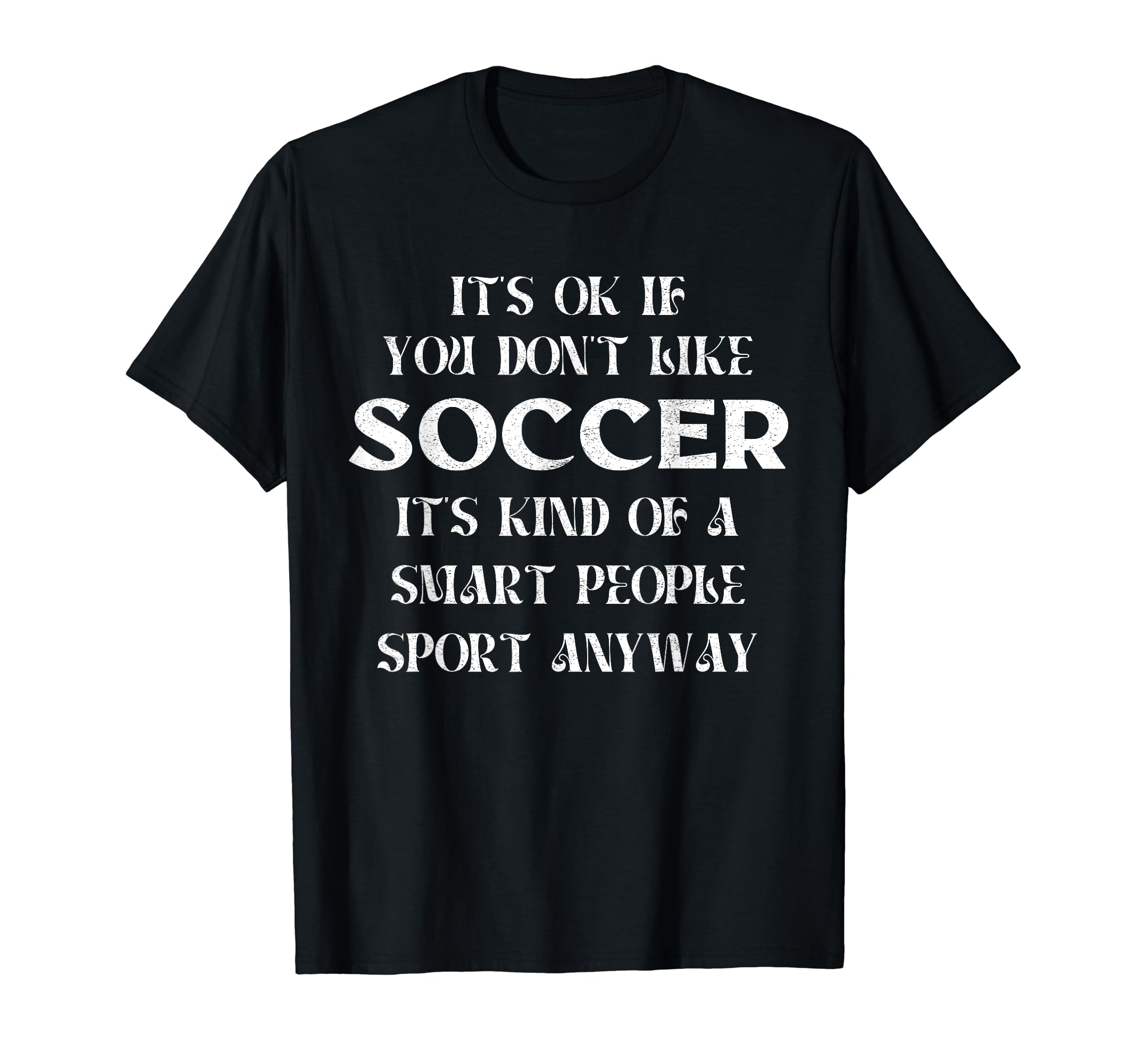 Its Ok If You Dont Like Soccer Funny T-Shirt - Graphic Print for Adults - T-Shirt, Sweatshirt, Hoodie