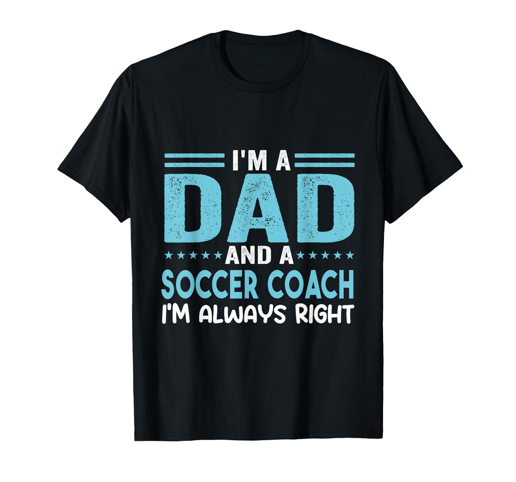 Im Dad And Soccer Coach Im Always T-Shirt - Custom Art Print Men Women - T-Shirt, Sweatshirt, Hoodie