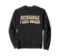 Apparently I Like Soccer Groovy Sweatshirt - Aesthetic Graphic Unisex - T-Shirt, Sweatshirt, Hoodie