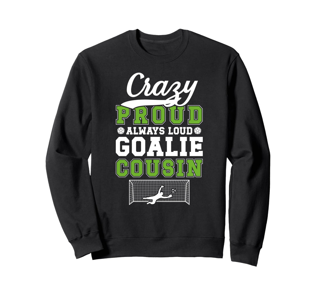 Crazy Proud Soccer Goalie Cousin Soccer Sweatshirt - Graphic Print Unisex - T-Shirt, Sweatshirt, Hoodie