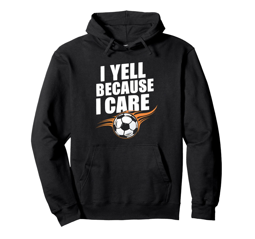 Funny Soccer Fan I Yell Because I Care Hoodie - Novelty Apparel Men Women - T-Shirt, Sweatshirt, Hoodie
