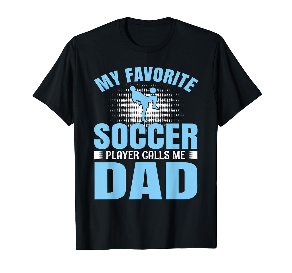 My Favorite Soccer Player Calls Me Dad T-Shirt - Novelty Apparel Men Women - T-Shirt, Sweatshirt, Hoodie