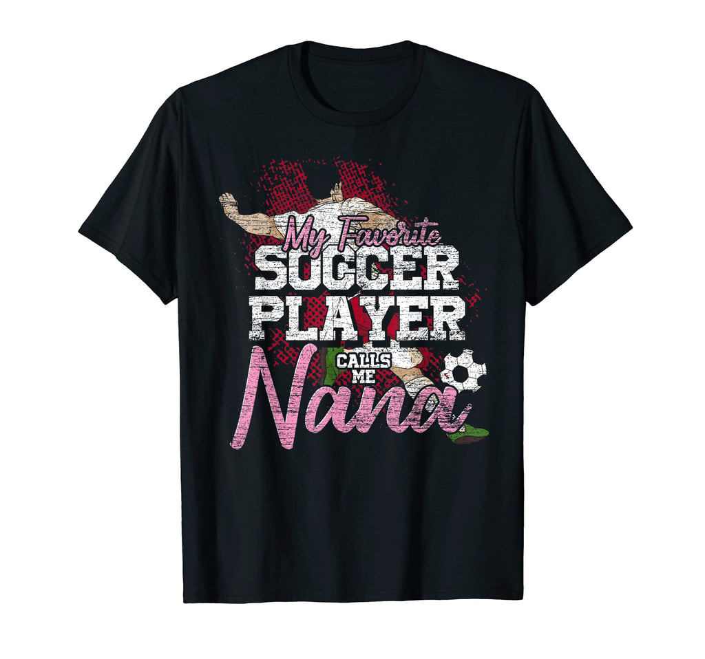 My Favorite Soccer Player Calls Me Nana T-Shirt - Novelty Apparel Unisex - T-Shirt, Sweatshirt, Hoodie