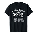 Day Without Soccer Is Just Kidding I T-Shirt - Aesthetic Graphic Men Women - T-Shirt, Sweatshirt, Hoodie