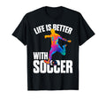 Funny Life Is Better Soccer T-Shirt - Graphic Print Unisex - T-Shirt, Sweatshirt, Hoodie