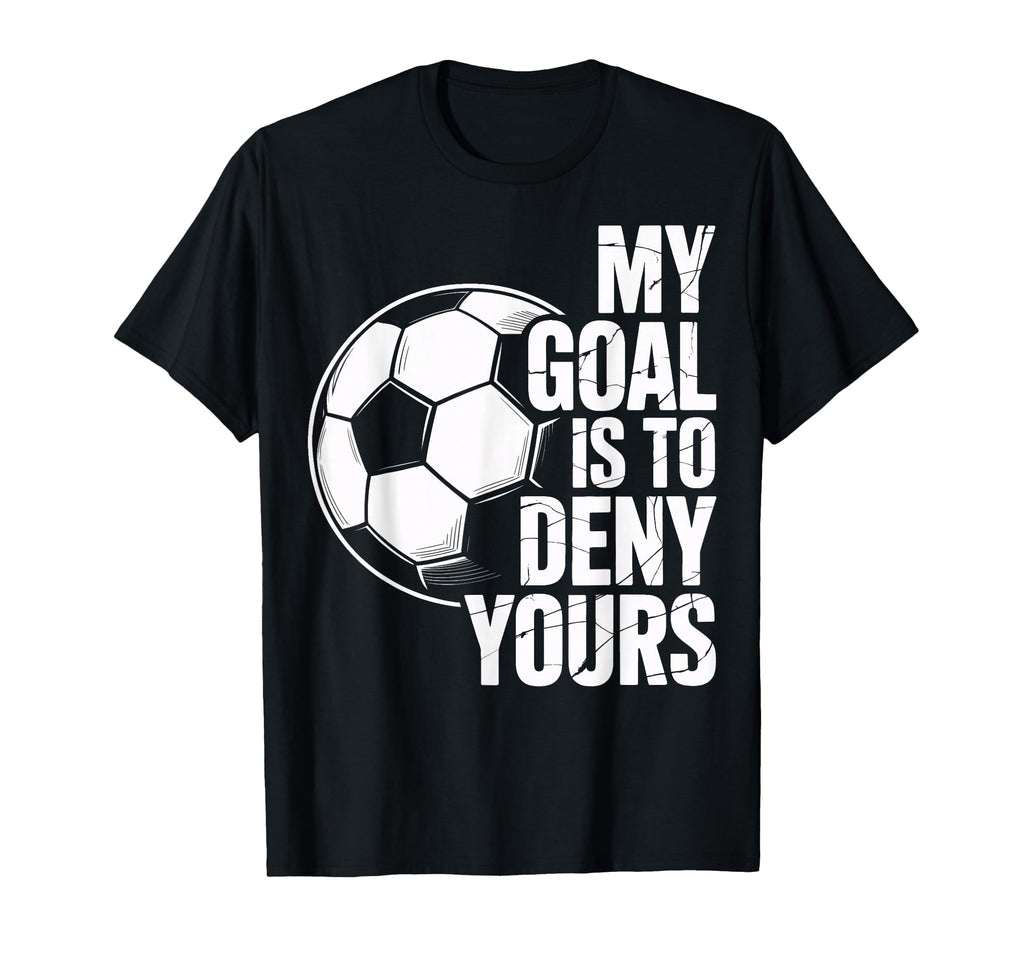 My Goal Is To Deny Yours Soccer T-Shirt - Fun Novelty Design for Adults - T-Shirt, Sweatshirt, Hoodie