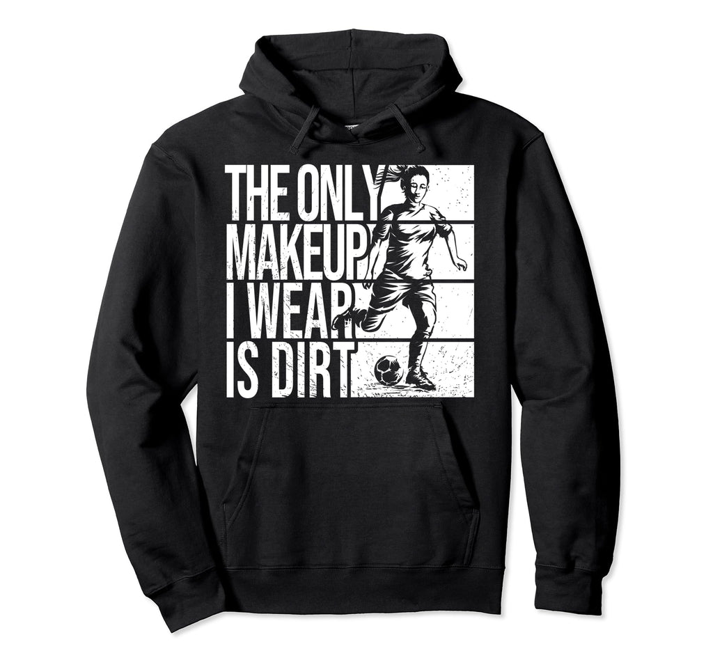 Only Makeup I Wear Is Dirt Soccer Hoodie - Streetwear Style Men Women - T-Shirt, Sweatshirt, Hoodie