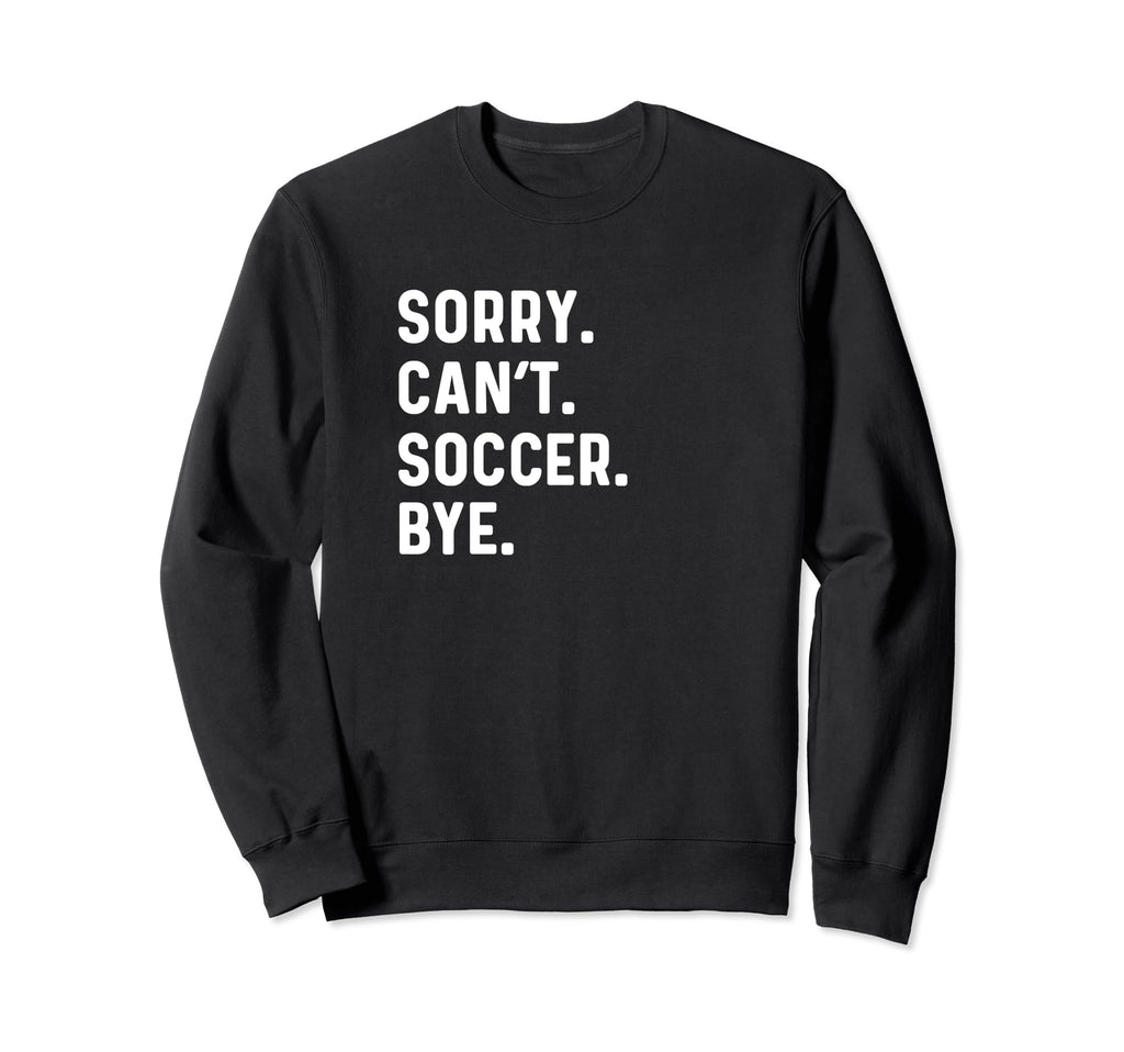 Sorry Cant Soccer Bye Futbol Sports Sweatshirt - Graphic Print Unisex - T-Shirt, Sweatshirt, Hoodie