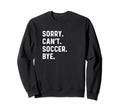 Sorry Cant Soccer Bye Futbol Sports Sweatshirt - Graphic Print Unisex - T-Shirt, Sweatshirt, Hoodie