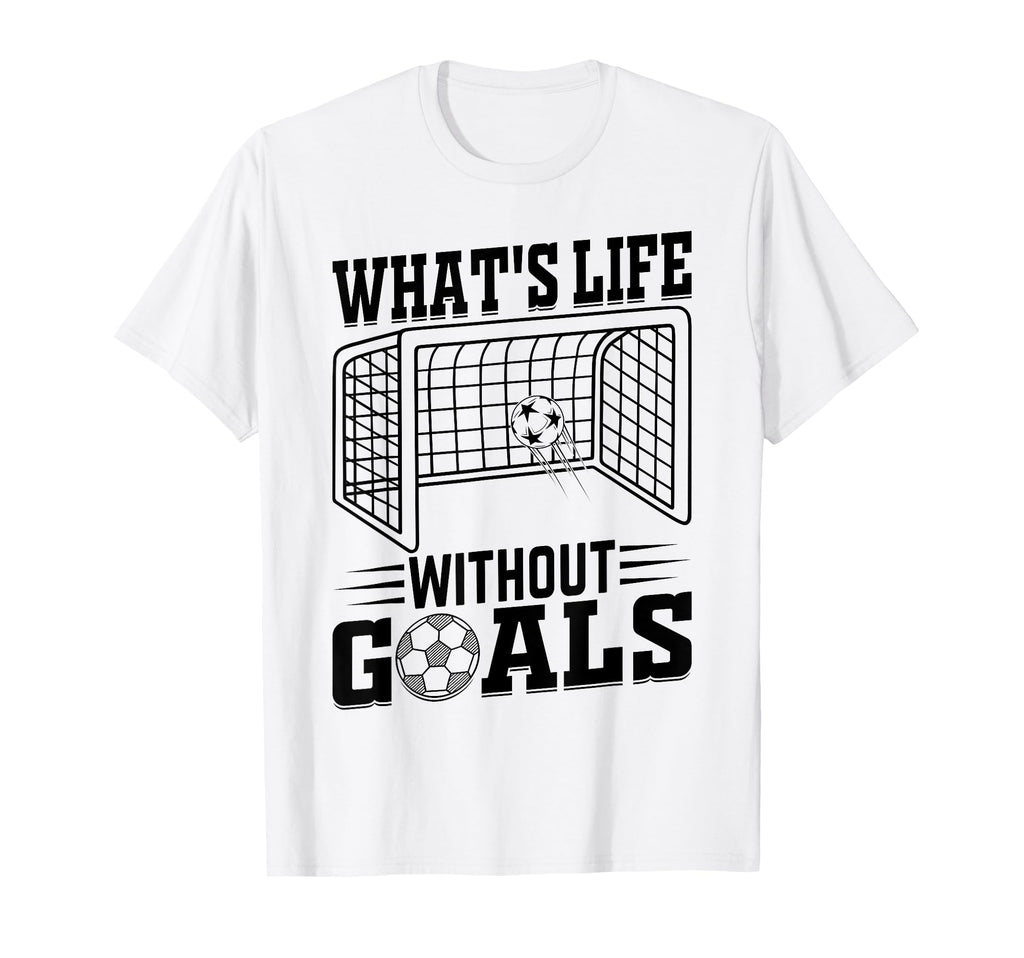 Whats Life Without Goals Soccer T-Shirt - Custom Art Print for Adults - T-Shirt, Sweatshirt, Hoodie