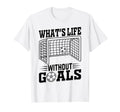 Whats Life Without Goals Soccer T-Shirt - Custom Art Print for Adults - T-Shirt, Sweatshirt, Hoodie