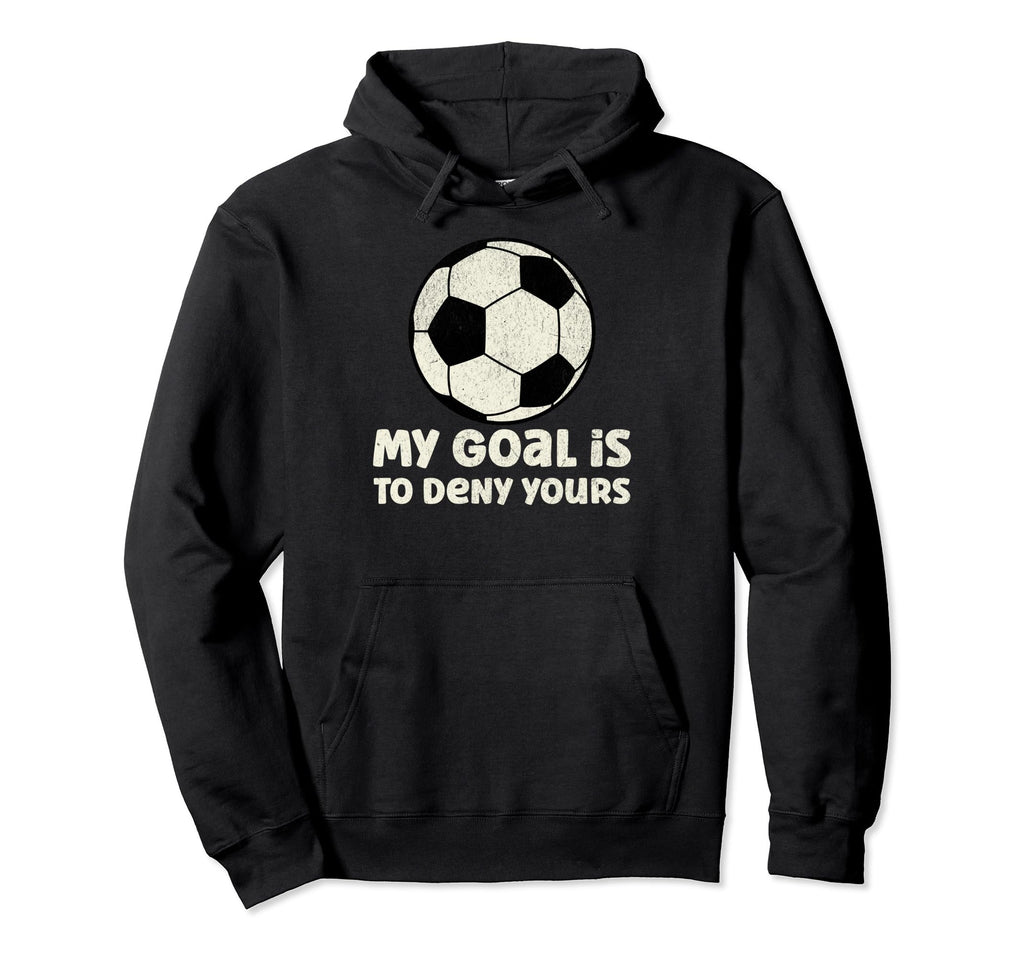 Soccer Goalie My Goal Is To Deny Yours Hoodie - Novelty Apparel Men Women - T-Shirt, Sweatshirt, Hoodie