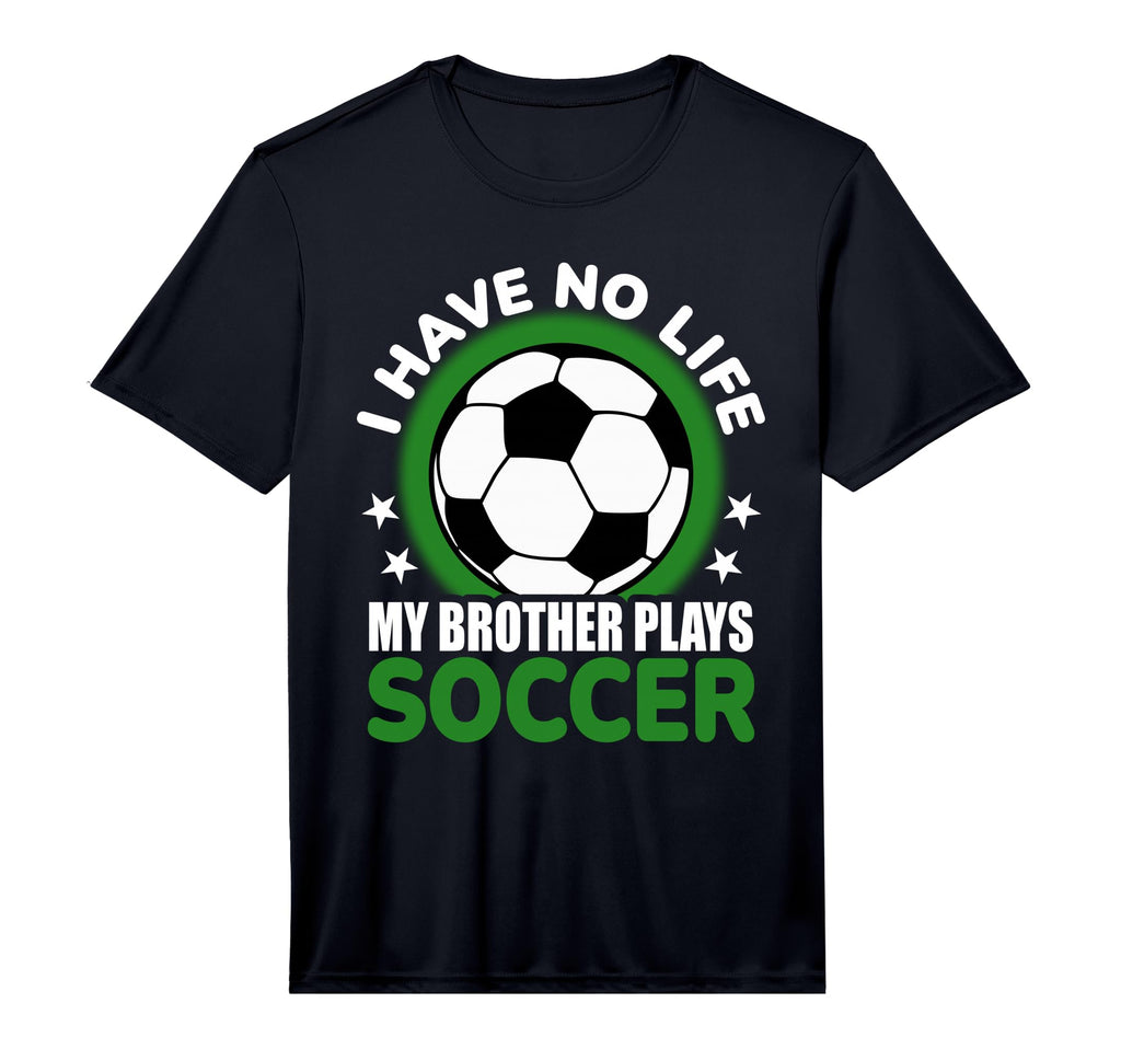 I Have No Life My Brother Plays Soccer T-Shirt - Fun Novelty Design Unisex - T-Shirt, Sweatshirt, Hoodie
