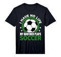 I Have No Life My Brother Plays Soccer T-Shirt - Fun Novelty Design Unisex - T-Shirt, Sweatshirt, Hoodie