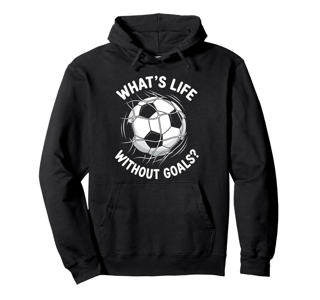 Soccer Whats Life Without Goals Football Hoodie - Novelty Apparel Unisex - T-Shirt, Sweatshirt, Hoodie
