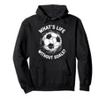 Soccer Whats Life Without Goals Football Hoodie - Novelty Apparel Unisex - T-Shirt, Sweatshirt, Hoodie