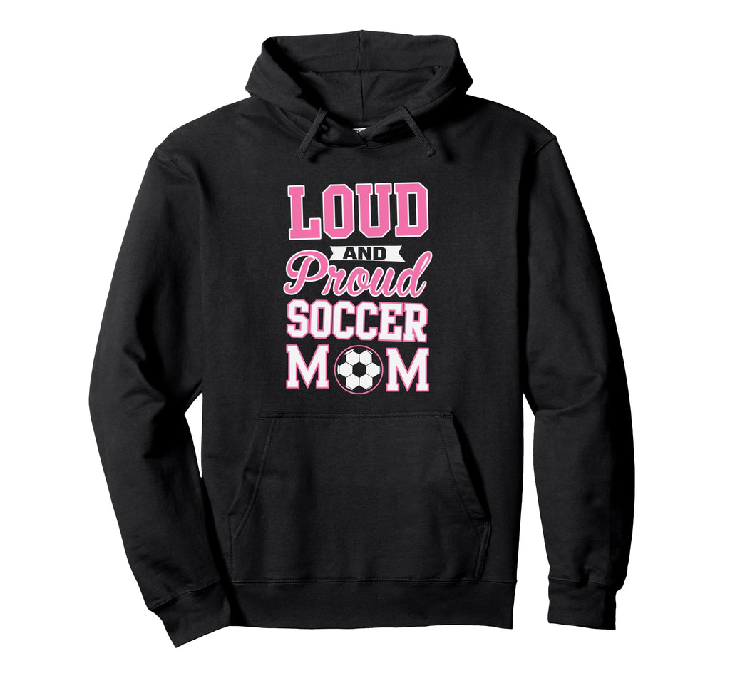 Loud Proud Soccer Mom Soccer Hoodie - Fun Novelty Design Men Women - T-Shirt, Sweatshirt, Hoodie