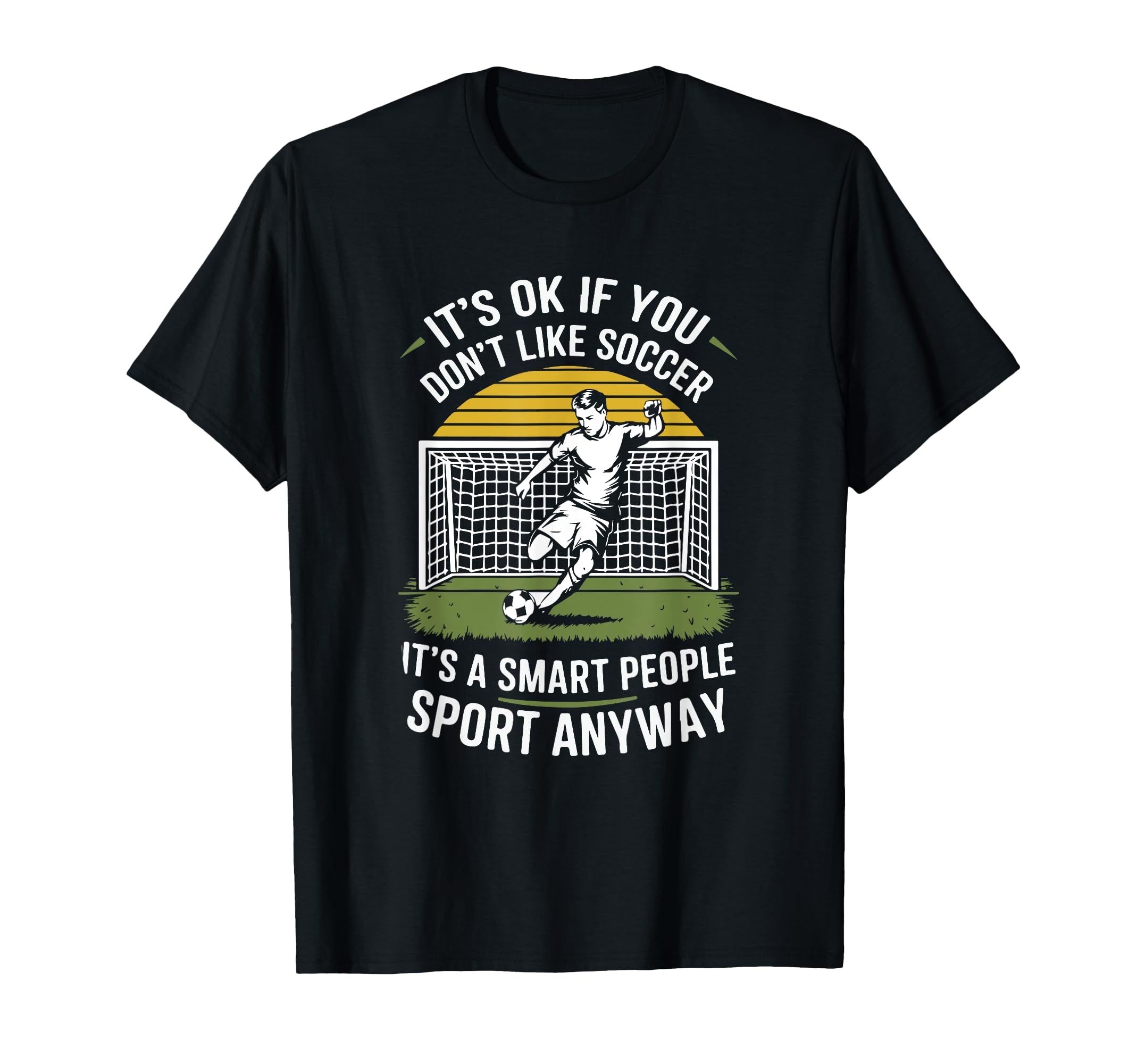 Its Ok If You Dont Like Soccer Its Smart T-Shirt - Novelty Apparel Unisex - T-Shirt, Sweatshirt, Hoodie