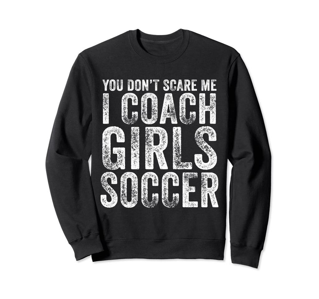 You Dont Scare Me I Coach Soccer Sweatshirt - Unique Graphic Unisex - T-Shirt, Sweatshirt, Hoodie