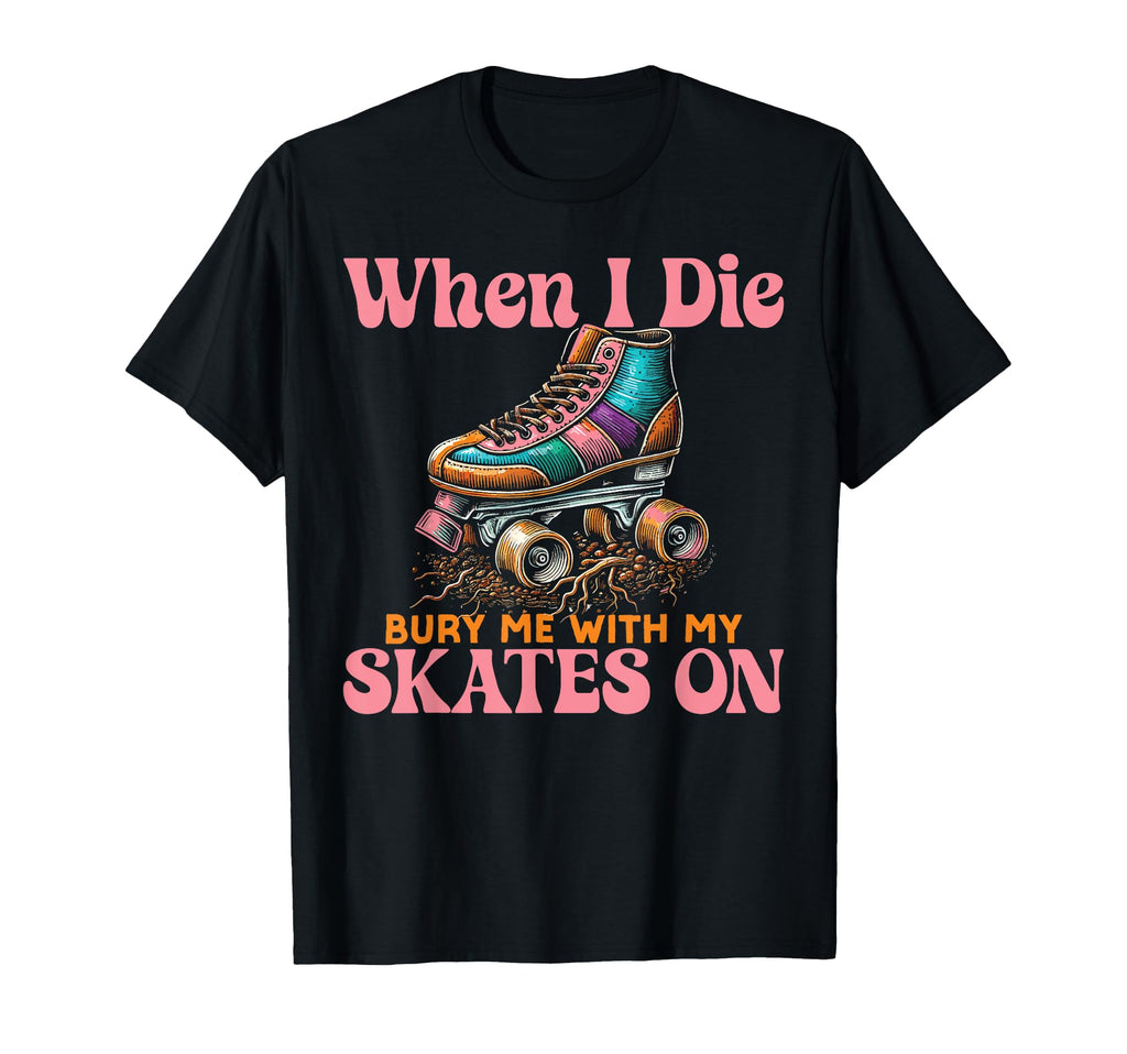 Roller Skating Skate 1970S When I Die Bury T-Shirt - Novelty Apparel Unisex - T-Shirt, Sweatshirt, Hoodie