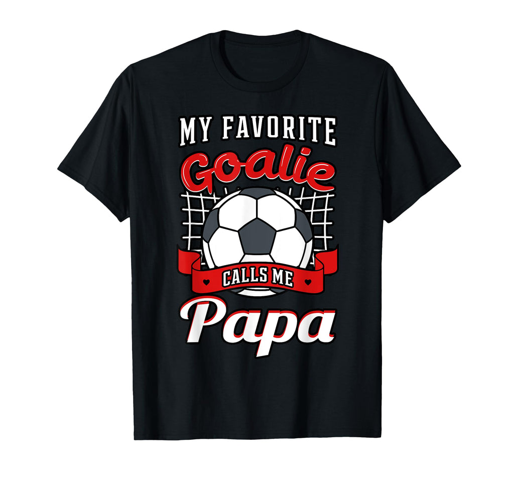 My Favorite Goalie Calls Me Papa T-Shirt - Casual Everyday Wear Unisex - T-Shirt, Sweatshirt, Hoodie