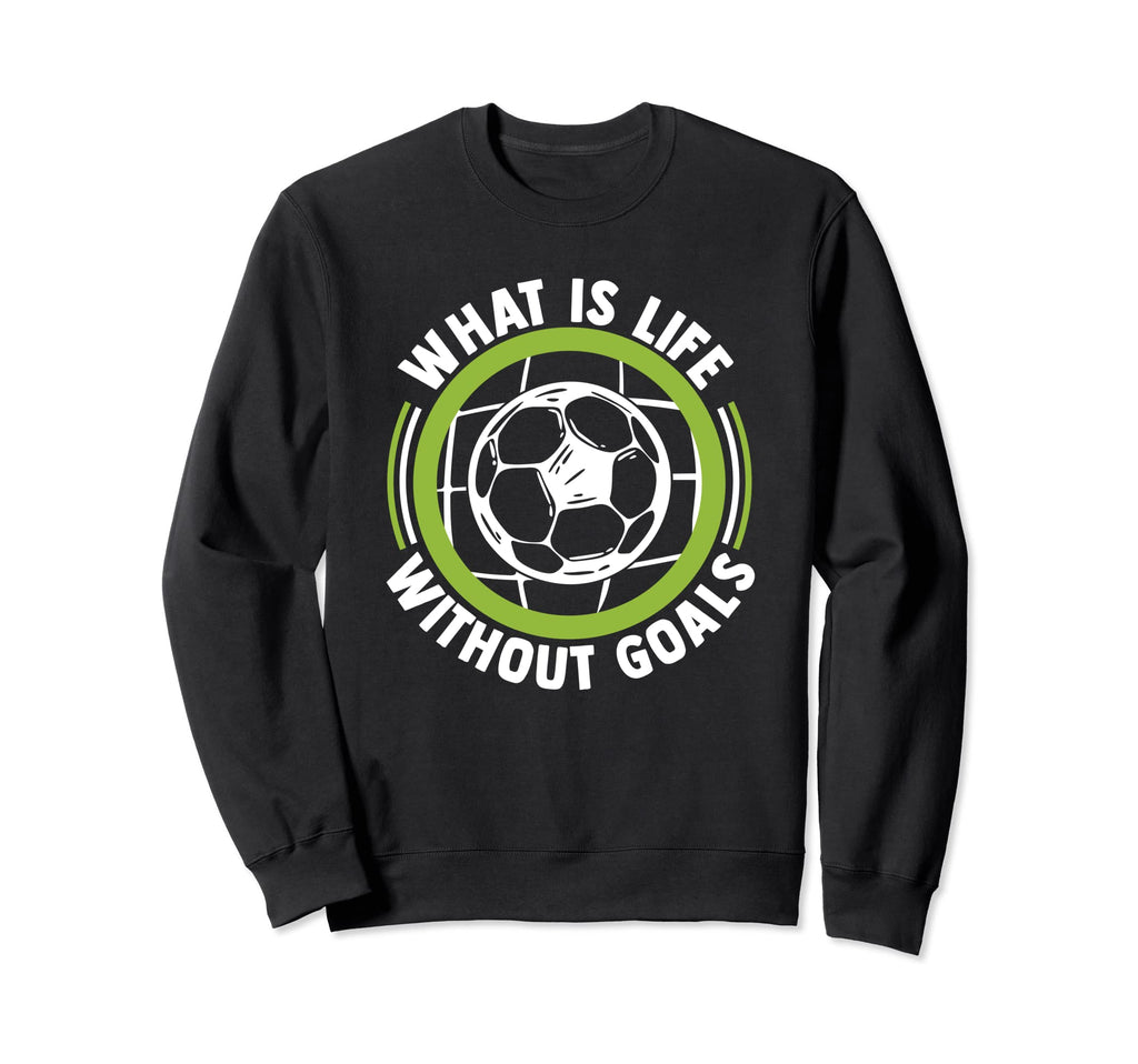 What Is Life Without Goals Futbol Sweatshirt - Trendy Graphic for Adults - T-Shirt, Sweatshirt, Hoodie