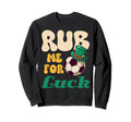 Rub Me Luck Funny St Patricks Day Sweatshirt - Streetwear Style Men Women - T-Shirt, Sweatshirt, Hoodie