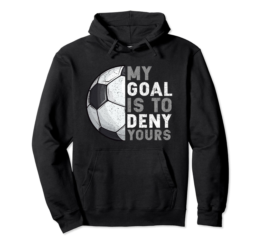 My Goal Is To Deny Yours Soccer Goalie Hoodie - Unique Graphic Unisex - T-Shirt, Sweatshirt, Hoodie