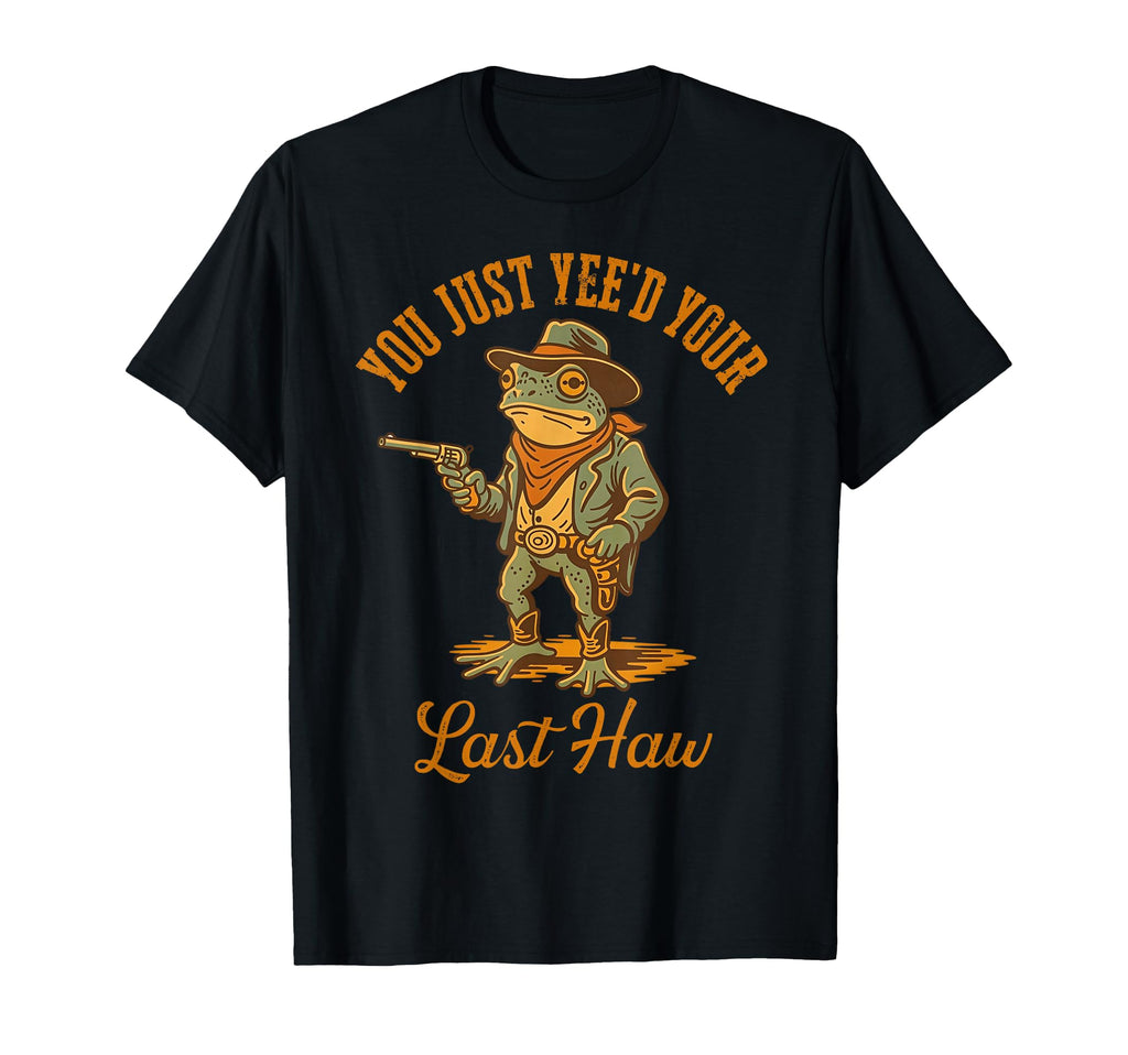 You Just Yeed Your Last Haw Funny T-Shirt - Fun Novelty Design for Adults - T-Shirt, Sweatshirt, Hoodie
